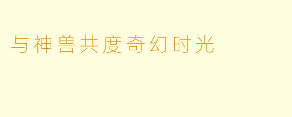 与神兽共度奇幻时光