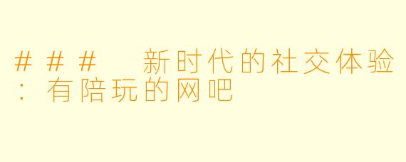 ### 新时代的社交体验:有陪玩的网吧