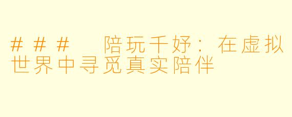 ### 陪玩千妤：在虚拟世界中寻觅真实陪伴
