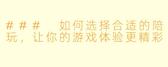 ### 如何选择合适的陪玩，让你的游戏体验更精彩