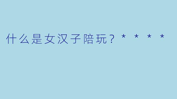 什么是女汉子陪玩？****