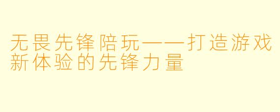 无畏先锋陪玩——打造游戏新体验的先锋力量