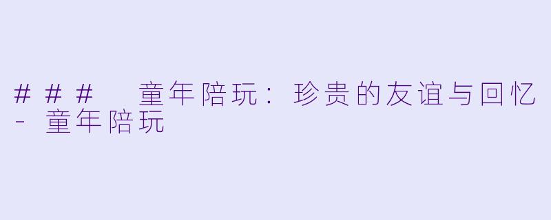 ### 童年陪玩：珍贵的友谊与回忆-童年陪玩
