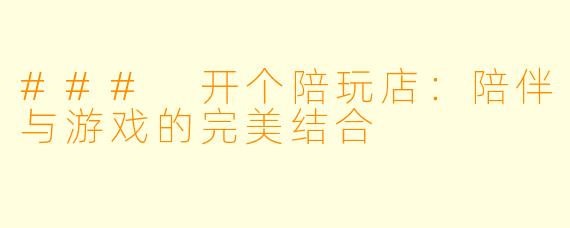### 开个陪玩店：陪伴与游戏的完美结合