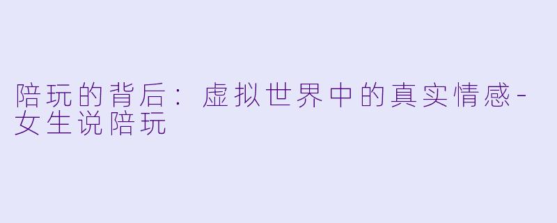 陪玩的背后：虚拟世界中的真实情感-女生说陪玩
