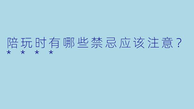 陪玩时有哪些禁忌应该注意?****