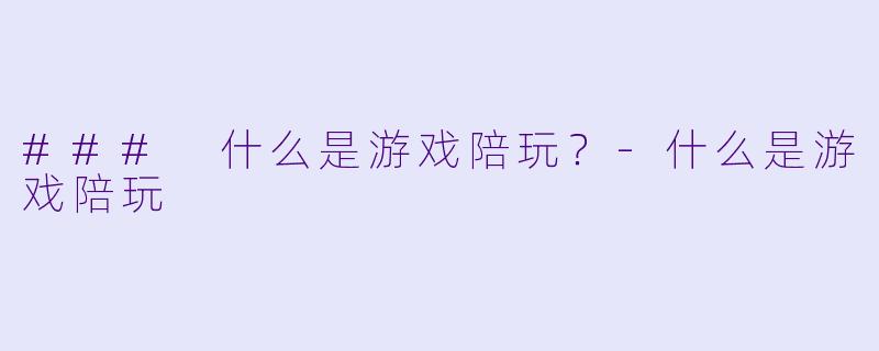 ### 什么是游戏陪玩?