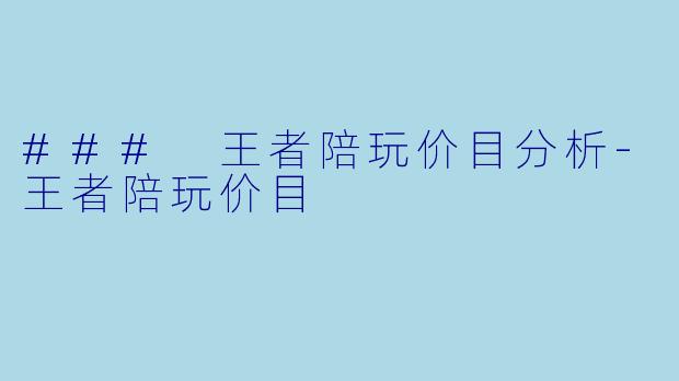 ### 王者陪玩价目分析-王者陪玩价目