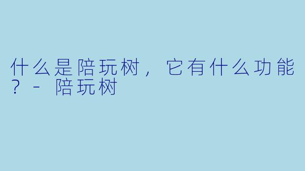 什么是陪玩树，它有什么功能？-陪玩树