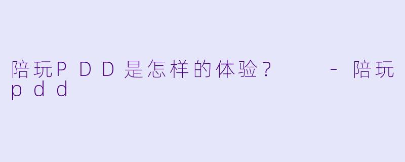 陪玩PDD是怎样的体验？  