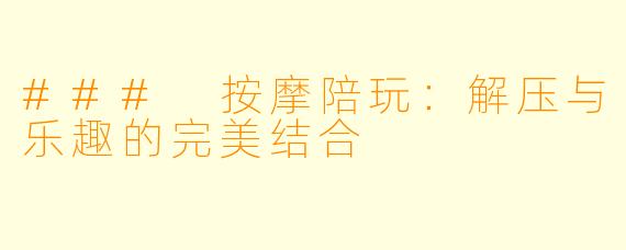 ### 按摩陪玩：解压与乐趣的完美结合