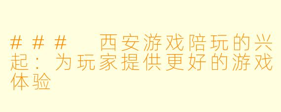 ### 西安游戏陪玩的兴起：为玩家提供更好的游戏体验