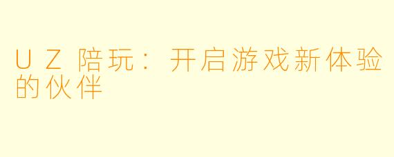 UZ陪玩:开启游戏新体验的伙伴