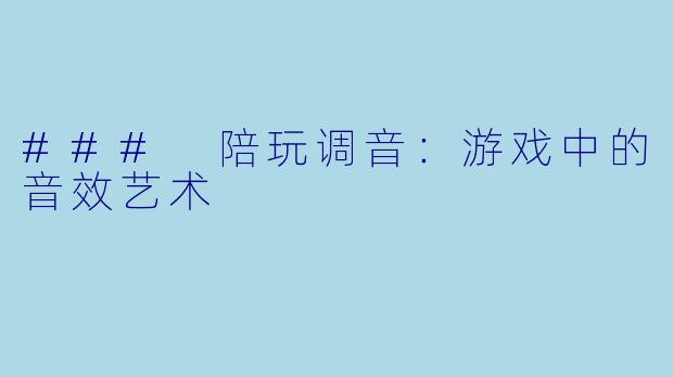 ### 陪玩调音：游戏中的音效艺术