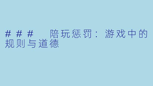 ### 陪玩惩罚：游戏中的规则与道德