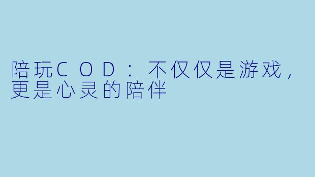 陪玩COD：不仅仅是游戏，更是心灵的陪伴