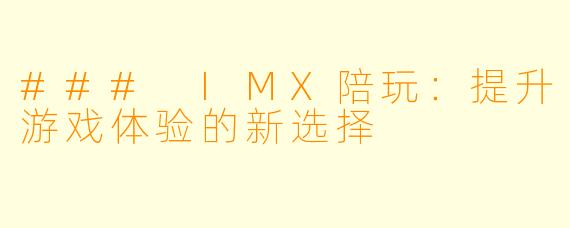 ### IMX陪玩:提升游戏体验的新选择