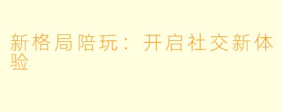新格局陪玩：开启社交新体验
