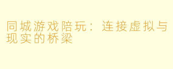 同城游戏陪玩：连接虚拟与现实的桥梁