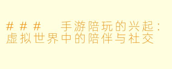 ### 手游陪玩的兴起：虚拟世界中的陪伴与社交