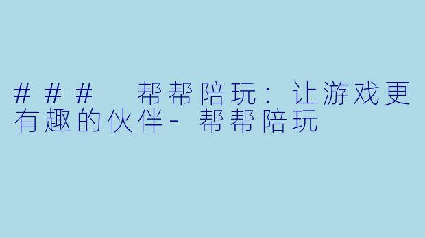 ### 帮帮陪玩:让游戏更有趣的伙伴