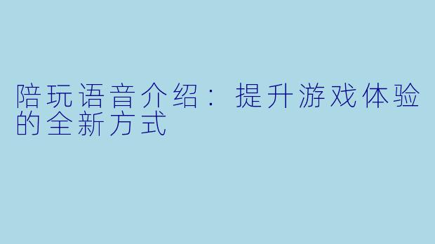 陪玩语音介绍:提升游戏体验的全新方式
