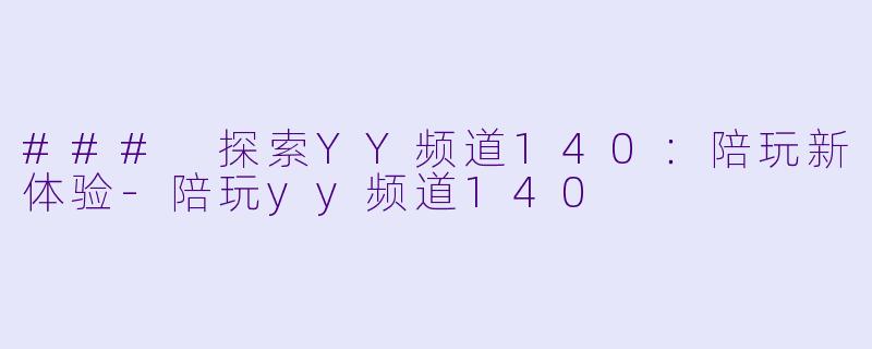 ### 探索YY频道140：陪玩新体验-陪玩yy频道140