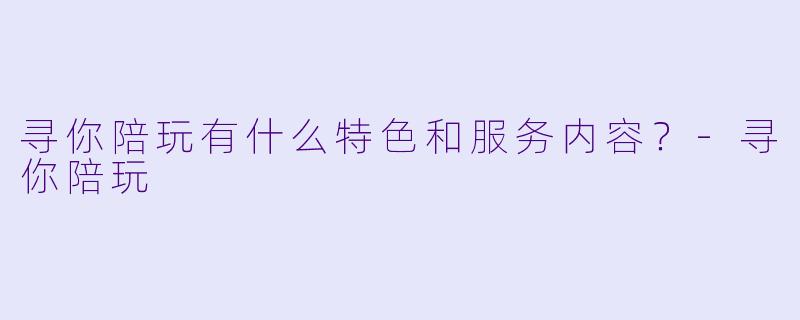 寻你陪玩有什么特色和服务内容?