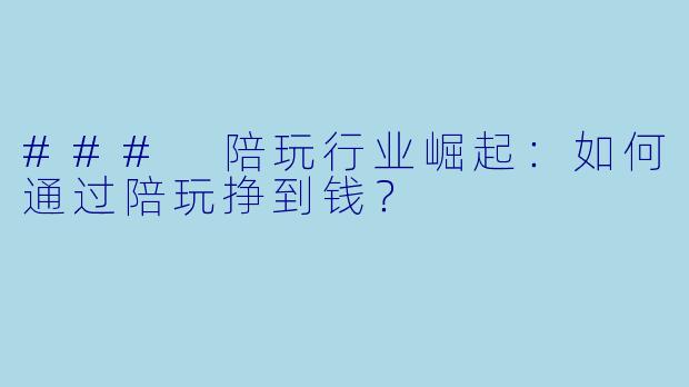 ### 陪玩行业崛起：如何通过陪玩挣到钱？