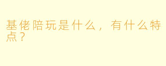 基佬陪玩是什么，有什么特点？