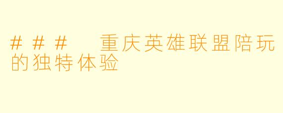 ### 重庆英雄联盟陪玩的独特体验