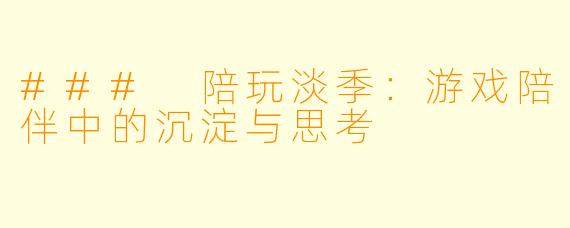 ### 陪玩淡季：游戏陪伴中的沉淀与思考