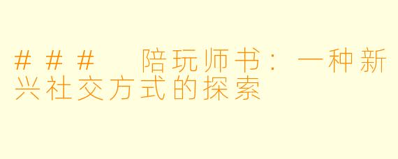 ### 陪玩师书：一种新兴社交方式的探索