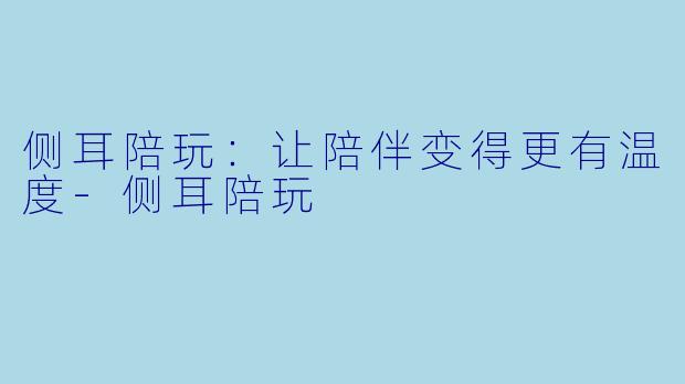 侧耳陪玩:让陪伴变得更有温度
