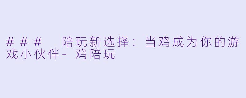 ### 陪玩新选择：当鸡成为你的游戏小伙伴-鸡陪玩