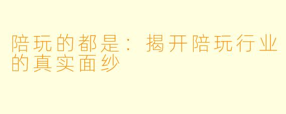 陪玩的都是：揭开陪玩行业的真实面纱