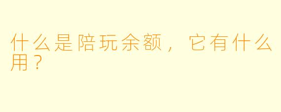 什么是陪玩余额，它有什么用？