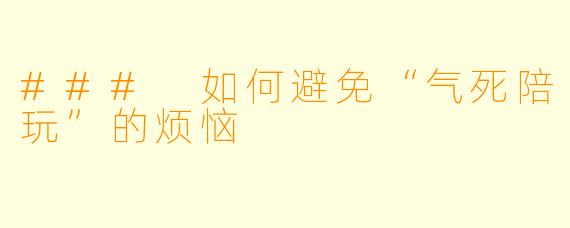 ### 如何避免“气死陪玩”的烦恼