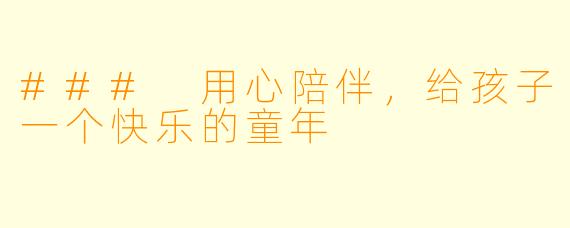 ### 用心陪伴，给孩子一个快乐的童年