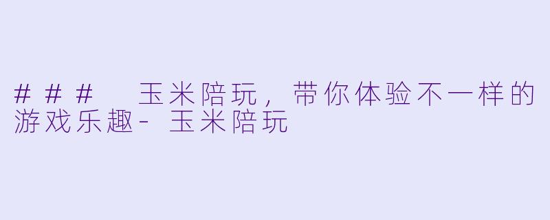 ### 玉米陪玩，带你体验不一样的游戏乐趣-玉米陪玩