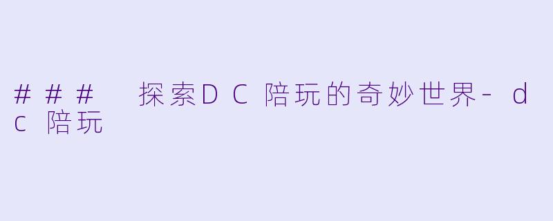 ### 探索DC陪玩的奇妙世界-dc陪玩