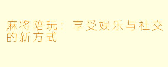 麻将陪玩:享受娱乐与社交的新方式