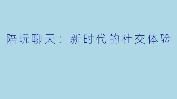 陪玩聊天：新时代的社交体验