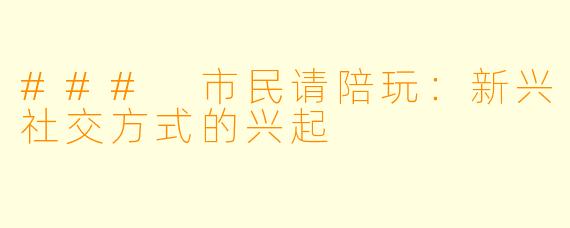 ### 市民请陪玩：新兴社交方式的兴起