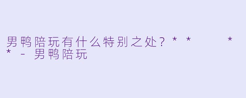 男鸭陪玩有什么特别之处？**  **