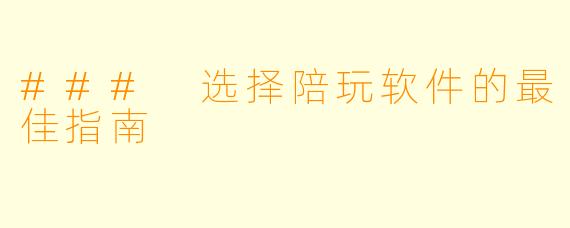 ### 选择陪玩软件的最佳指南