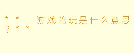 ** 游戏陪玩是什么意思？**