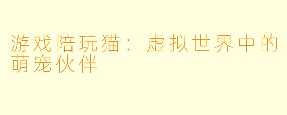 游戏陪玩猫：虚拟世界中的萌宠伙伴