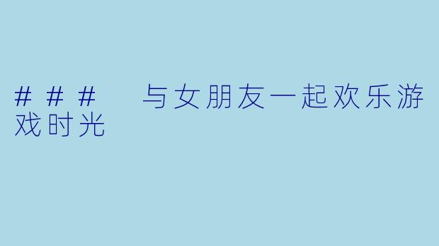 ### 与女朋友一起欢乐游戏时光