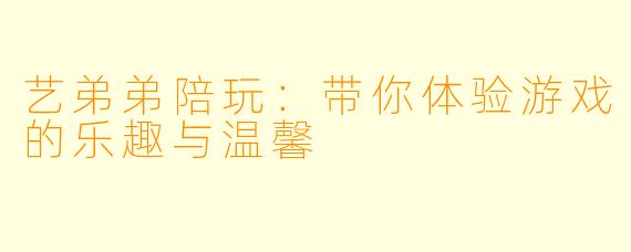 艺弟弟陪玩：带你体验游戏的乐趣与温馨